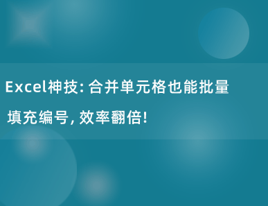 Excel神技：合并单元格也能批量填充编号，效率翻倍！